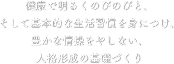 健康で明るくのびのびと、そして基本的な生活習慣を身につけ、豊かな情操をやしない、人格形成の基礎づくり